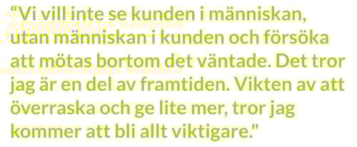 Vi vill inte se kunden i människan, utan människan i kunden och försöka att mötas bortom det väntade. Det tror jag är en del av framtiden. Vikten av att överraska och ge lite mer, tror jag kommer att bli allt viktigare, säger Mia Brunell Livfors.